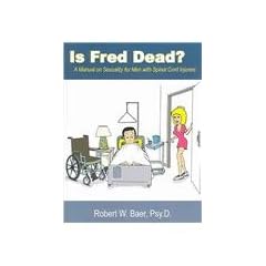 Is Fred Dead? A Manual on Sexuality for Men with Spinal Cord Injuries by Robert W. Baer
