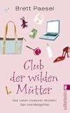 Club der wilden M&uuml;tter: Das Leben zwischen Windeln, Sex und Margaritas - Brett Paesel