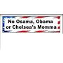 No Osama, Obama or Chelsea's Momma - Bumper Sticker Decal