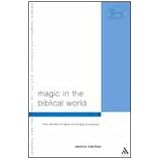 Magic in the Biblical World: From the Rod of Aaron to the Ring of Solomon (Library Of New Testament Studies)