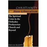 Christianity and Neo-Liberalism: The Spritiual Crisis in the Orthodox Presbyterian Church and Beyond