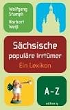 S�chsische popul�re Irrt�mer. Ein Lexikon - Wolfgang Stumph