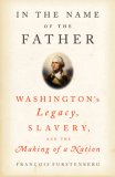In the Name of the Father: Washingtons Legacy, Slavery, and the Making of a Nation