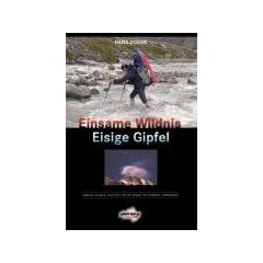 Einsame Wildnis - Eisige Gipfel: Kanada - Alaska - Patagonien - Mount McKinley - Cho-Oyu - Mount Everest. Abenteuerliche Erlebnisse eines alpinen Flachl�nders