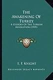 The Awakening Of Turkey: A History Of The Turkish Revolution (1909)