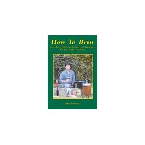 How to Brew: Ingredients, Methods, Recipes, and Equipment for Brewing Beer at Home