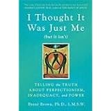 I Thought It Was Just Me (but it isn't): Telling the Truth About Perfectionism, Inadequacy, and Power
