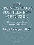 The Spontaneous Fulfillment of Desire: Harnessing the Infinite Power of Coincidence to Create Miracles