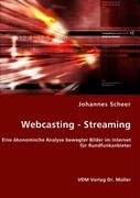 Webcasting - Streaming: Eine &ouml;konomische Analyse bewegter Bilder im Internet f&uuml;r Rundfunkanbieter