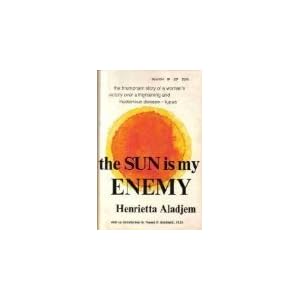 The Sun Is My Enemy: One Woman's Victory over Mysterious and Dreaded Disease - LUPUS