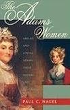 The Adams Women: Abigail and Louisa Adams, Their Sisters and Daughters