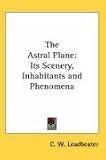 The Astral Plane: Its Scenery, Inhabitants and Phenomena