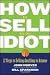 How to Sell to an Idiot: 12 Steps to Selling Anything to Anyone