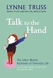 Talk to the Hand: The Utter Bloody Rudeness of Everyday Life (or Six Good Reasons to Stay Home and Bolt the Door)