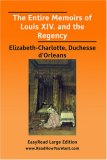 The Entire Memoirs of Louis XIV. and the Regency  [EasyRead Large Edition]