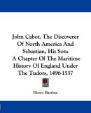John Cabot, The Discoverer Of North America And Sebastian, His Son: A Chapter Of The Maritime History Of England Under The Tudors, 1496-1557