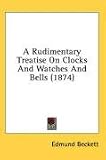 A Rudimentary Treatise On Clocks And Watches And Bells (1874)