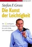 Die Kunst der Leichtigkeit: Die 15 wichtigsten Lebenskunst-Strategien f&uuml;r mehr Erfolg und Lebensqualit&auml;t - Stefan F. Gross