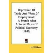 Depression Of Trade And Want Of Employment: A Search After A Sound Basis Of Political Economy (1885)