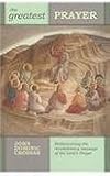 The greatest prayer : rediscovering the revolutionary message of the Lord's prayer
