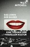 Das Leben der Bilder: Eine Theorie der visuellen Kultur - W.J.T. Mitchell