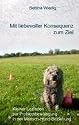 Mit liebevoller Konsequenz zum Ziel: Kleiner Leitfaden zur Problembew&auml;ltigung in der Mensch-Hund-Beziehung