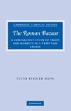 The Roman bazaar : a comparative study of trade and markets in a tributary empire