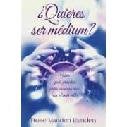 �Quieres ser medium?: Una gu�a pr�ctica para comunicarse con el m�s all�