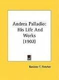 Andrea Palladio: His Life And Works (1902)
