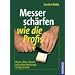 Messer sch�rfen wie die Profis: Messer, �xte, Scheren und andere Werkzeuge richtig schleifen