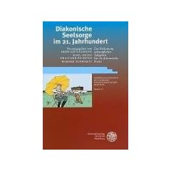 Diakonische Seelsorge im 21. Jahrhundert: Zur Bedeutung seelsorglicher Aufgaben f�r die diakonische Praxis