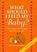 First Edition What Should I Feed My Baby? The Complete Nutrition Guide from Birth to Two Years by Suzannah Olivier