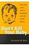 Don't Kill Your Baby: Public Health and the Decline of Breastfeeding in the Nineteenth and Twentieth Centuries (Women and Health)