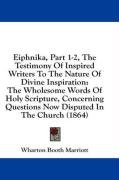 Eiphnika, Part 1-2, The Testimony Of Inspired Writers To The Nature Of Divine Inspiration: The Wholesome Words Of Holy Scripture, Concerning Questions Now Disputed In The Church (1864)