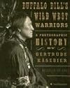 Buffalo Bill's Wild West Warriors: A Photographic History by Gertrude Käsebier