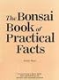 Bonsai Book of Practical Facts: A Collection of Brass Tacks, Tips and Briefings for Novices and Seasoned Growers