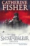 The Snow-Walker Trilogy : The Snow-Walker's Son, The Empty Hand and The Soul Thieves Catherine Fisher