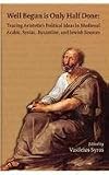 Well Begun Is Only Half Done: Tracing Aristotle's Political Ideas in Medieval Arabic, Syriac, Byzantine, and Jewish Sources (Medieval and Renaissance Texts and Studies, 388: Medieval Confluences)