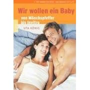 Wir wollen ein Baby. Von M�nchspfeffer bis In-vitro. Alternativ- und Schulmedizin auf einen Blick