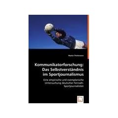 Kommunikatorforschung: Das Selbstverst�ndnis im Sportjournalismus: Eine empirische und exemplarische Untersuchung deutscher Fernseh-Sportjournalisten