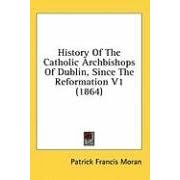 History of the Catholic Archbishops of Dublin, Since the Reformation V1 (1864)