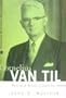 Cornelius Van Til: Reformed Apologist and Churchman (American Reformed Biographies)
