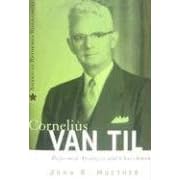 Cornelius Van Til: Reformed Apologist and Churchman (American Reformed Biographies)