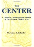 The Center: A Guide to Genealogical Research in the National Capital Area
