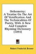 Orthometry: A treatise on the art of versification and the technicalities of poetry, with a new and complete rhyming dictionary