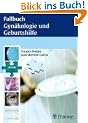 Fallbuch Gyn�kologie und Geburtshilfe: Die 85 wichtigsten F�lle - von Schwangerschaft bis zu malignen Erkrankungen
