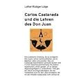 Carlos Castaneda und die Lehren des Don Juan: Eine praktische Anleitung, die es erm�glicht, Don Juans Lehren nachzuvollziehen und im t�glichen Leben im t�glichen Leben