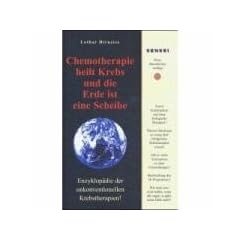 Chemotherapie heilt Krebs und die Erde ist eine Scheibe: Enzyklop�die der unkonventionellen Krebstherapien