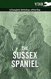 The Sussex Spaniel - A Complete Anthology of the Dog