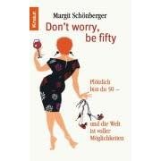Don't worry, be fifty: Pl�tzlich bist du 50 - und die Welt ist voller M�glichkeiten